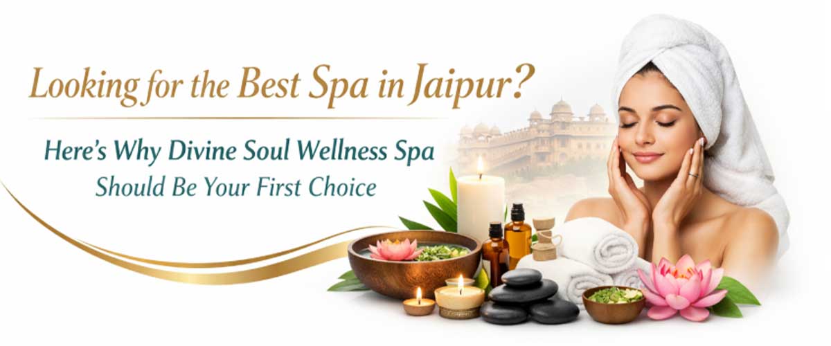 looking-for-the-best-spa-in-jaipur-heres-why-divine-soul-wellness-spa-should-be-your-first-choice